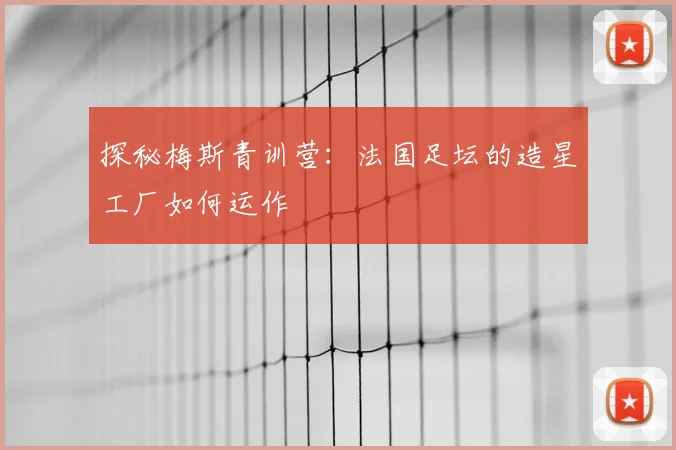 探秘梅斯青训营：法国足坛的造星工厂如何运作