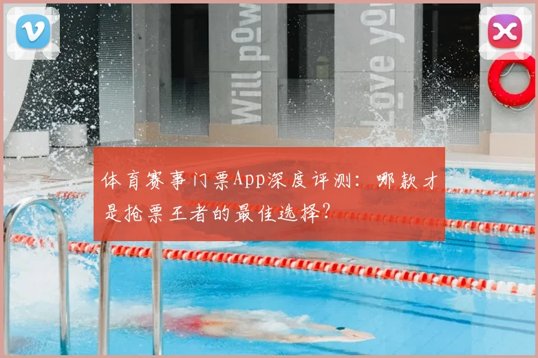 体育赛事门票App深度评测:哪款才是抢票王者的最佳选择?