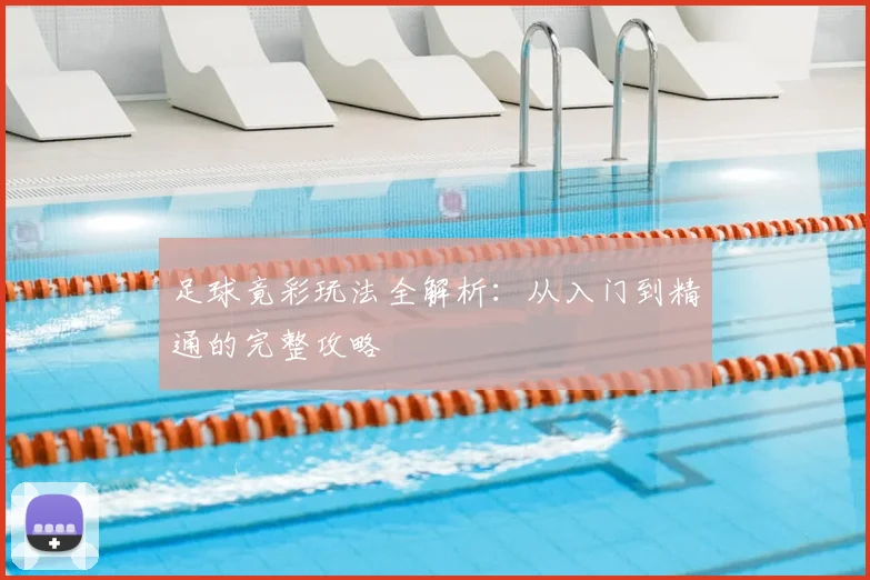足球竟彩玩法全解析：从入门到精通的完整攻略