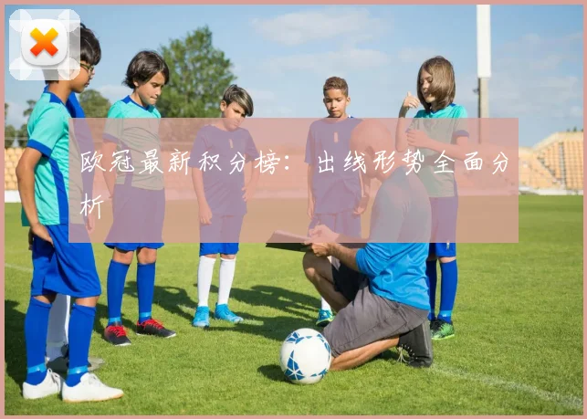 欧冠最新积分榜:出线形势全面分析