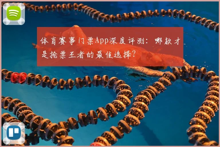 体育赛事门票App深度评测：哪款才是抢票王者的最佳选择？